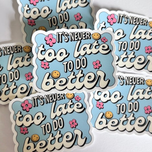 ITS NEVER TO LATE TO DO BETTER (Die Cut Sticker)