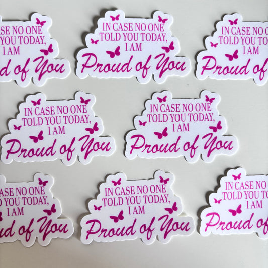 IN CASE NO ONE TOLD YOU I AM PROUD OF YOU (Die Cut Sticker)